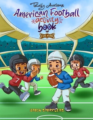 Totally Awesome American Football Activity Book for Kids: Fun Puzzles, Games, and Brain Challenges for Young Football Fans! by Sparklers, Brain
