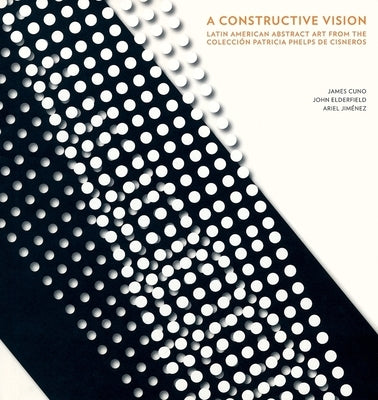 A Constructive Vision: Latin American Abstract Art from the Colección Patricia Phelps de Cisneros by Pérez-Barreiro, Gabriel