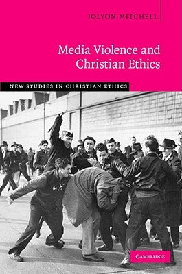 Media Violence and Christian Ethics by Mitchell, Jolyon