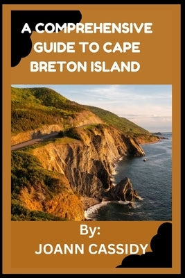 A Comprehensive Guide to Cape Breton Island: Exploring the Heart of Nova Scotia by Cassidy, Joann