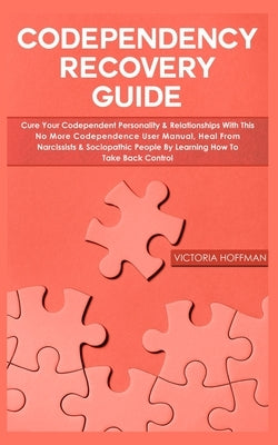 Codependency Recovery Guide: Cure your Codependent Personality & Relationships with this No More Codependence User Manual, Heal from Narcissists & by Hoffman, Victoria