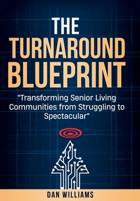 The Turnaround Blueprint: Transforming Senior Living Communities from Struggling to Spectacular by Williams, Dan