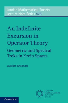 An Indefinite Excursion in Operator Theory: Geometric and Spectral Treks in Kreĭn Spaces by Gheondea, Aurelian