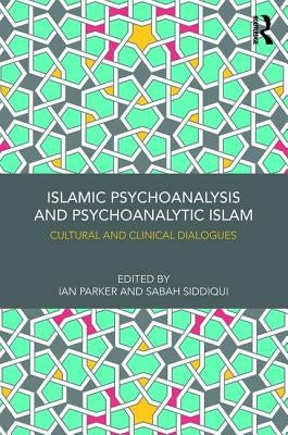 Islamic Psychoanalysis and Psychoanalytic Islam: Cultural and Clinical Dialogues by Parker, Ian