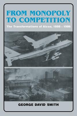 From Monopoly to Competition: The Transformations of Alcoa, 1888-1986 by Smith, George David