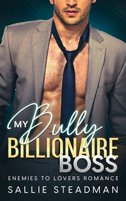 My Bully Billionaire Boss: An Enemies to Lovers Romance by Steadman, Sallie