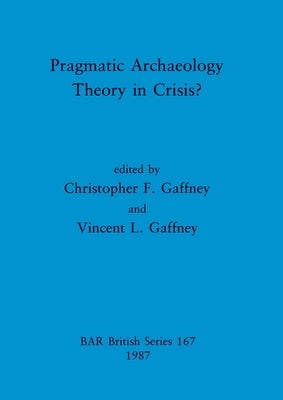 Pragmatic Archaeology - Theory in Crisis? by Gaffney, Christopher F.