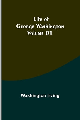 Life of George Washington - Volume 01 by Irving, Washington
