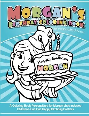 Morgan's Birthday Coloring Book Kids Personalized Books: A Coloring Book Personalized for Morgan that includes Children's Cut Out Happy Birthday Poste by Books, Morgan's