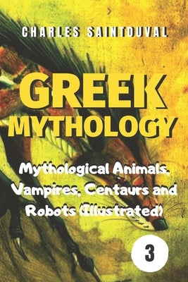 Greek Mythology: Mythological Animals, Vampires, Centaurs and Robots (Illustrated) by Saintduval, Charles