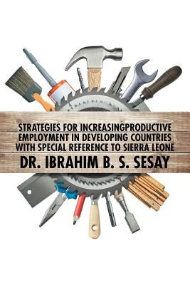 Strategies for Increasing Productive Employment in Developing Countries with Special Reference to Sierra Leone by Sesay, Ibrahim