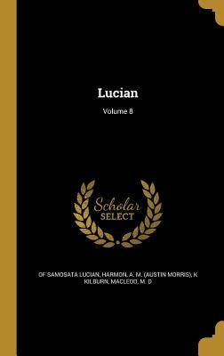 Lucian; Volume 8 by Lucian, Of Samosata