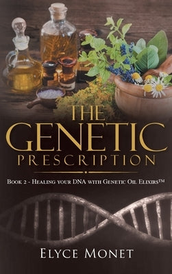 The Genetic Prescription: Book 2 - Healing your DNA with Genetic Oil Elixirs(TM) by Elyce Monet