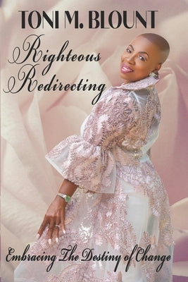 Righteous Redirecting: Embracing The Destiny Of Change by Blount, Toni M.