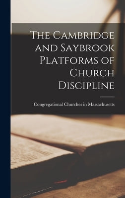 The Cambridge and Saybrook Platforms of Church Discipline by Churches in Massachusetts, Congregati