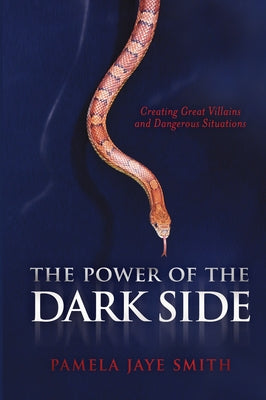 The Power of the Dark Side: Creating Great Villains, Dangerous Situations, & Dramatic Conflict by Smith, Pamela Jaye
