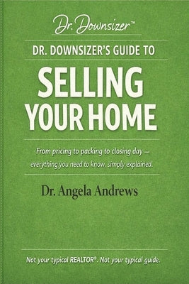Dr. Downsizer's Guide to Selling Your Home: From pricing to packing to closing day - everything you need to know, simply explained. by Andrews, Angela Marie
