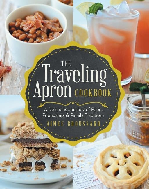 The Traveling Apron Cookbook: A Delicious Journey of Food, Friendship, & Family Traditions: A Delicious Journey of Food, Friendship, & Family Traditio by Broussard, Aimee