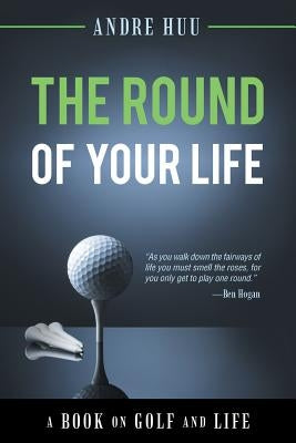 The Round of Your Life: A Book on Golf and Life by Huu, Andre