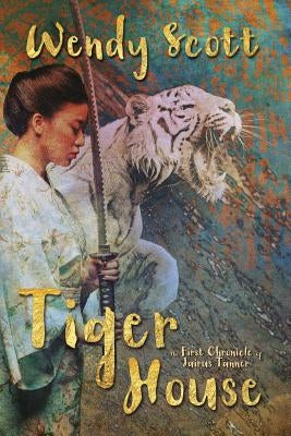 Tiger House: The First Chronicle of Jairus Tanner by Scott, Wendy
