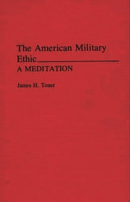 The American Military Ethic: A Meditation by Toner, James Hugh