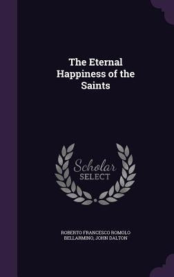 The Eternal Happiness of the Saints by Bellarmino, Roberto Francesco Romolo