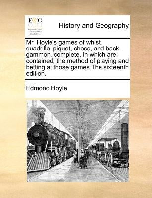 Mr. Hoyle's Games of Whist, Quadrille, Piquet, Chess, and Back-Gammon, Complete, in Which Are Contained, the Method of Playing and Betting at Those Ga by Hoyle, Edmond