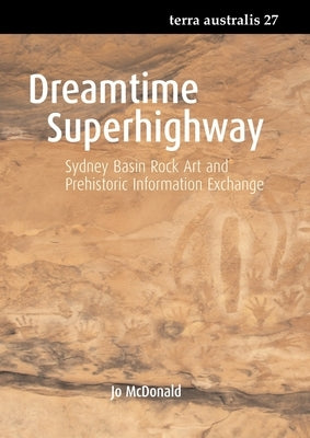 Dreamtime Superhighway: Sydney Basin Rock Art and Prehistoric Information Exchange by McDonald, Jo