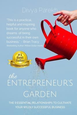 The Entrepreneur's Garden: The Nine Essential Relationships To Cultivate Your Wildly Successful Business by Parekh, Divya