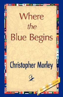 Where the Blue Begins by Morley, Christopher