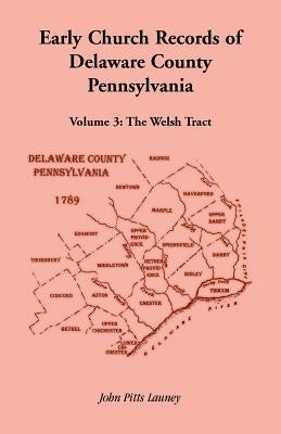Early Church Records of Delaware County, Pennsylvania, Volume 3: The Welsh Tract by Launey, John Pitts