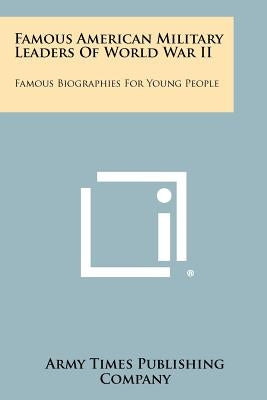 Famous American Military Leaders of World War II: Famous Biographies for Young People by Army Times Publishing Company