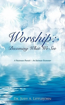 Worship: Becoming What We See. by Littlejohn, Judy A.