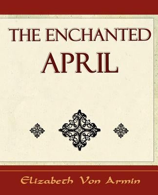 The Enchanted April - Elizabeth Von Armin by Von Arnim, Elizabeth