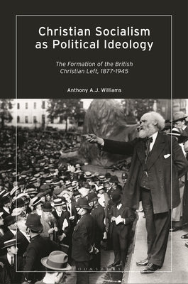 Christian Socialism as Political Ideology: The Formation of the British Christian Left, 1877-1945 by Williams, Anthony A. J.
