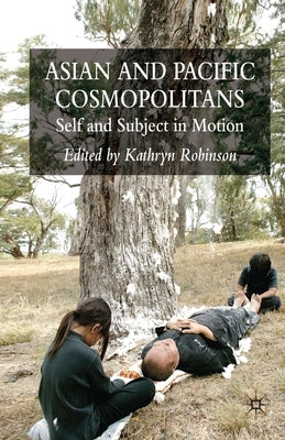Asian and Pacific Cosmopolitans: Self and Subject in Motion by Robinson, K.