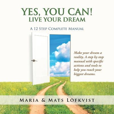 Yes, You Can!: Live Your Dream - A 12-Step Complete Manual by Löfkvist, Maria &. Mats