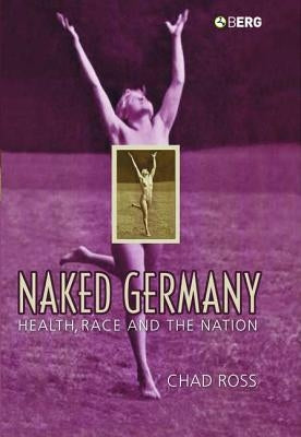 Naked Germany: Health, Race and the Nation by Ross, Chad