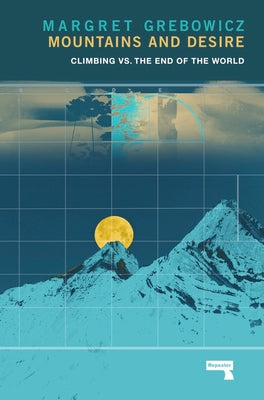 Mountains and Desire: Climbing vs. the End of the World by Grebowicz, Margret