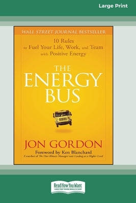 The Energy Bus: 10 Rules to Fuel Your Life, Work, and Team with Positive Energy [Large Print 16 Pt Edition] by Gordon, Jon