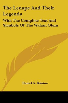 The Lenape And Their Legends: With The Complete Text And Symbols Of The Walam Olum by Brinton, Daniel G.