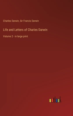 Life and Letters of Charles Darwin: Volume 2 - in large print by Darwin, Charles