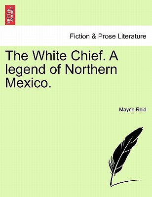 The White Chief. A legend of Northern Mexico. by Reid, Mayne