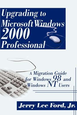 Upgrading to Microsoft Windows 2000 Professional: A Migration Guide for Windows 98 and Windows NT Users by Ford, Jerry Lee, Jr.