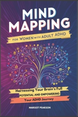 Mind Mapping for Women with Adult ADHD: Harnessing Your Brain's Full Potential and Empowering Your ADHD Journey by Pearson, Margot