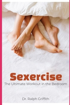 Sexercise: The Ultimate Workout in the Bedroom by Griffith, Ralph