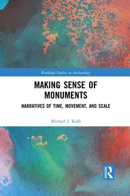 Making Sense of Monuments: Narratives of Time, Movement, and Scale by Kolb, Michael J.