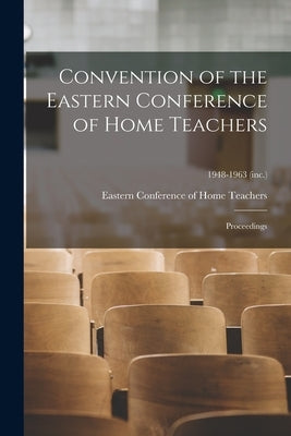 Convention of the Eastern Conference of Home Teachers: Proceedings; 1948-1963 (inc.) by Eastern Conference of Home Teachers