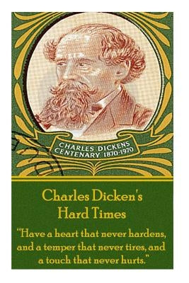 Charles Dickens' Hard Times: Have a Heart That Never Hardens and a Temper That Never Tires, and a Touch That Never Hurts. by Dickens, Charles