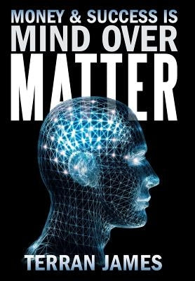 Money and Success Is Mind Over Matter by James, Terran